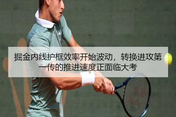 掘金内线护框效率开始波动，转换进攻第一传的推进速度正面临大考