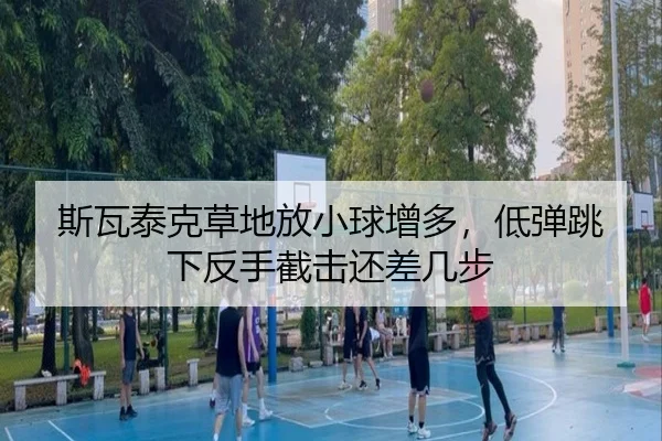 斯瓦泰克草地放小球增多，低弹跳下反手截击还差几步
